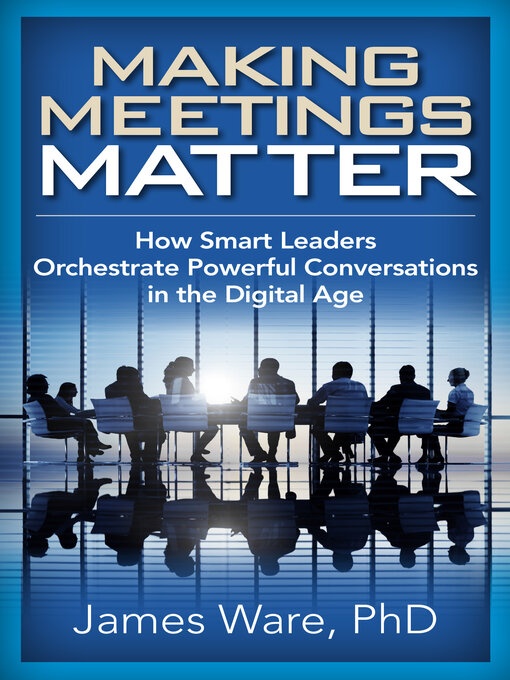 Title details for Making Meetings Matter: How Smart Leaders Orchestrate Powerful Conversations in the Digital Age by James Ware - Available